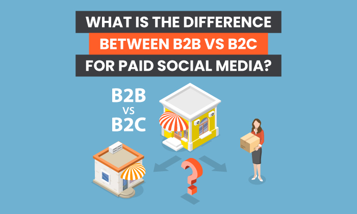 What is the Difference Between B2B vs B2C for Paid Social Media?