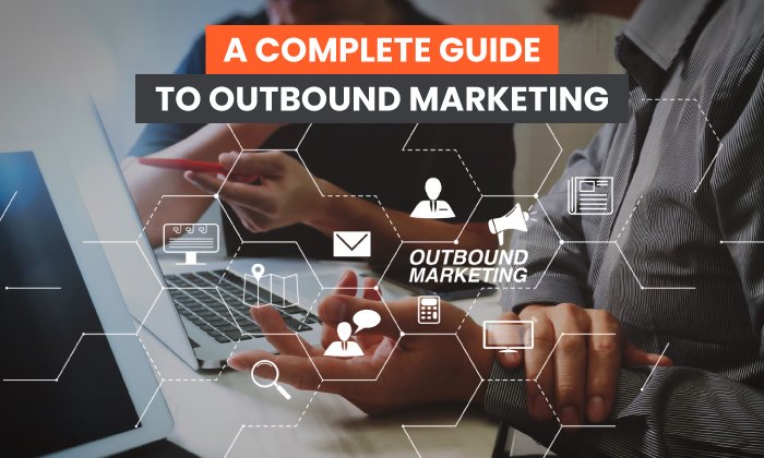 A Complete Guide to Outbound Marketing: How to Do It & Why It Matters
