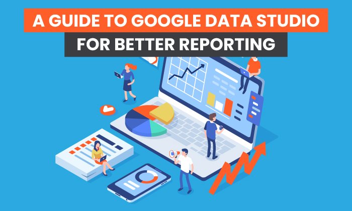 A Guide to Google Data Studio for Better Reporting