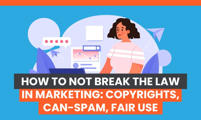 How to NOT Break the Law While Marketing: Copyrights, CAN-SPAM & Fair Use